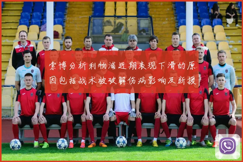 索博分析利物浦近期表现下滑的原因包括战术被破解伤病影响及新援适应期