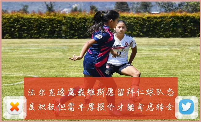 法尔克透露戴维斯愿留拜仁球队态度积极但需丰厚报价才能考虑转会