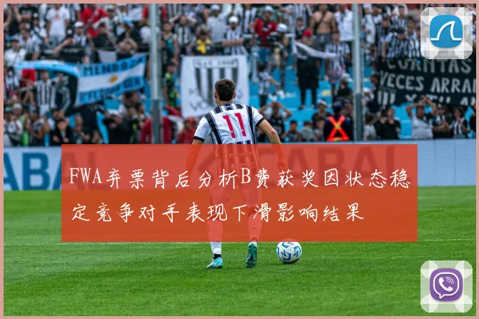 FWA弃票背后分析B费获奖因状态稳定竞争对手表现下滑影响结果
