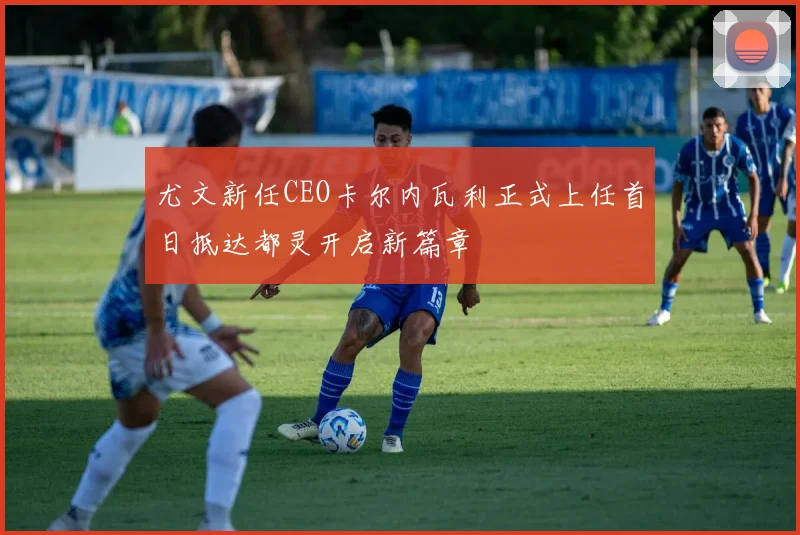 尤文新任CEO卡尔内瓦利正式上任首日抵达都灵开启新篇章