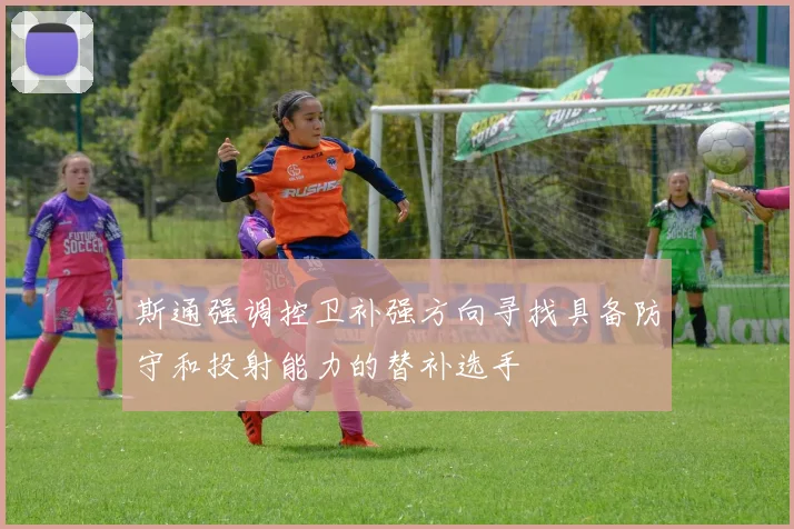 斯通强调控卫补强方向寻找具备防守和投射能力的替补选手