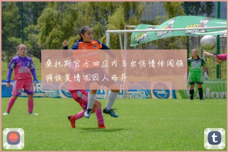 桑托斯官方回应内马尔伤情传闻强调恢复情况因人而异