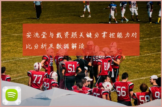 安洗莹与戴资颖关键分掌控能力对比分析及数据解读